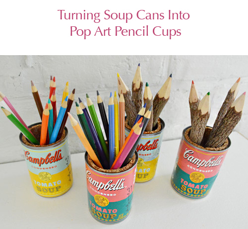 Turning soup into pop art pencil cups.jpg
